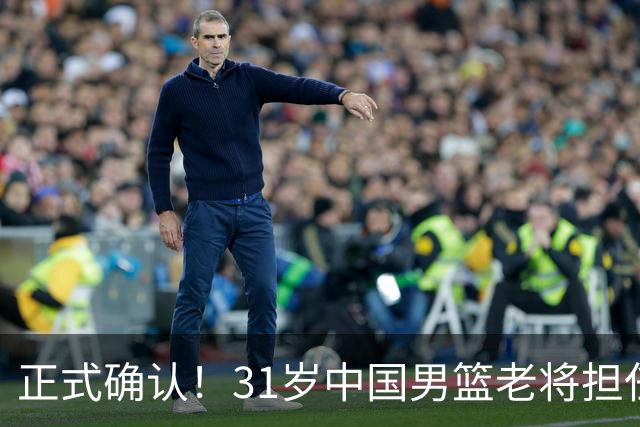 正式确认！31岁中国男篮老将担任国家队长，球迷：他有号召力